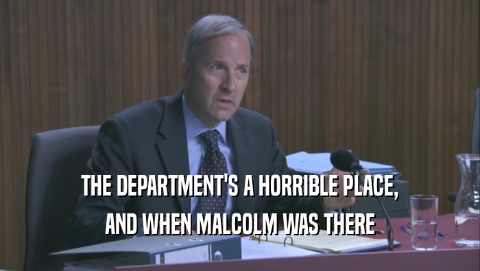 THE DEPARTMENT'S A HORRIBLE PLACE, AND WHEN MALCOLM WAS THERE 