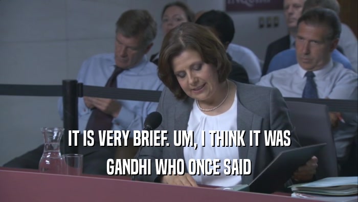 IT IS VERY BRIEF. UM, I THINK IT WAS
 GANDHI WHO ONCE SAID
 