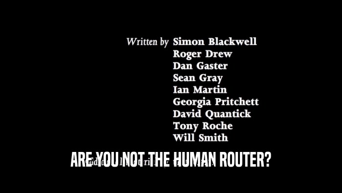 ARE YOU NOT THE HUMAN ROUTER?  