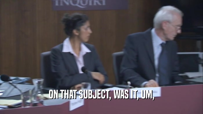 ON THAT SUBJECT, WAS IT, UM,  