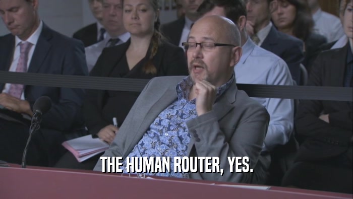 THE HUMAN ROUTER, YES.
  