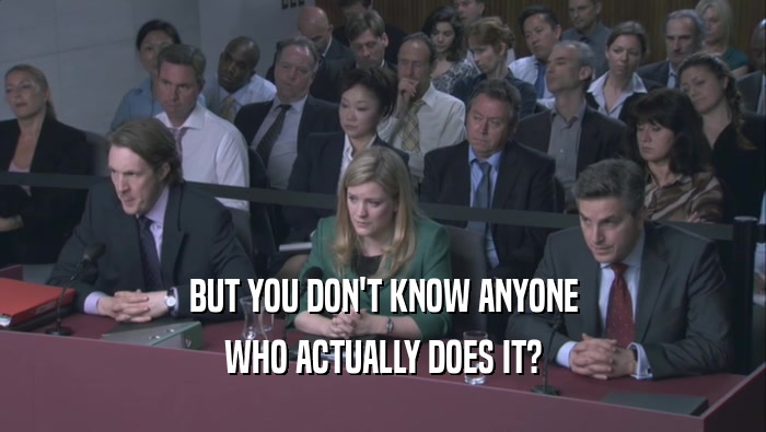 BUT YOU DON'T KNOW ANYONE WHO ACTUALLY DOES IT? 