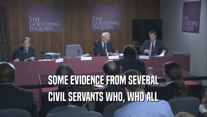 SOME EVIDENCE FROM SEVERAL CIVIL SERVANTS WHO, WHO ALL 