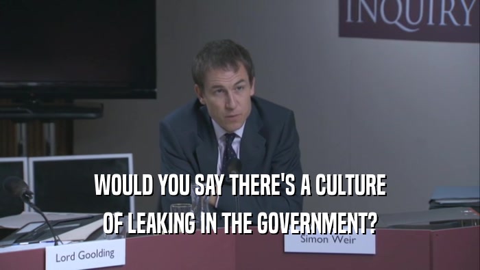 WOULD YOU SAY THERE'S A CULTURE OF LEAKING IN THE GOVERNMENT? 