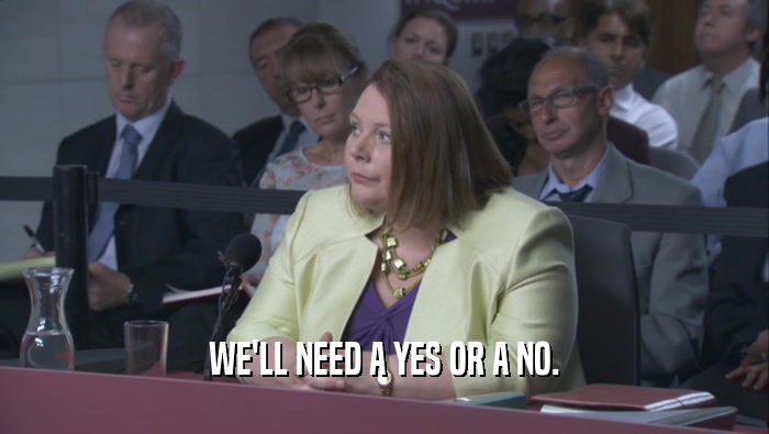 WE'LL NEED A YES OR A NO.  