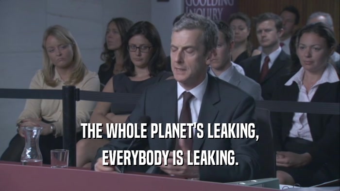 THE WHOLE PLANET'S LEAKING, EVERYBODY IS LEAKING. 