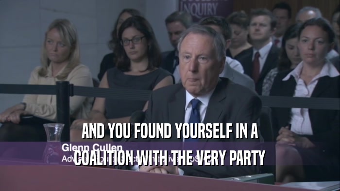 AND YOU FOUND YOURSELF IN A COALITION WITH THE VERY PARTY 