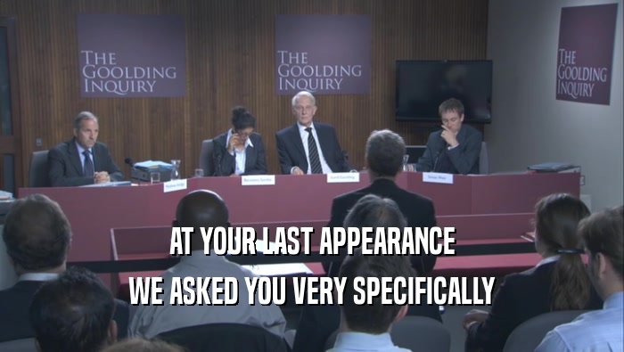 AT YOUR LAST APPEARANCE WE ASKED YOU VERY SPECIFICALLY 