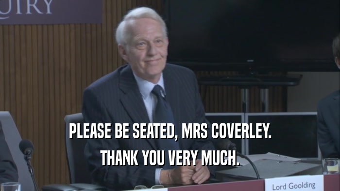 PLEASE BE SEATED, MRS COVERLEY. THANK YOU VERY MUCH. 
