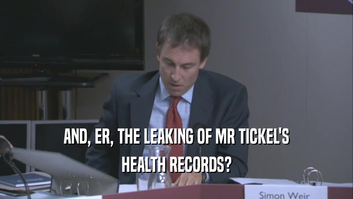 AND, ER, THE LEAKING OF MR TICKEL'S
 HEALTH RECORDS?
 