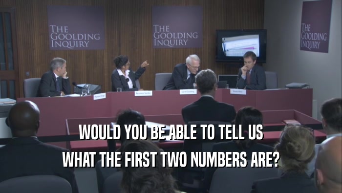 WOULD YOU BE ABLE TO TELL US WHAT THE FIRST TWO NUMBERS ARE? 