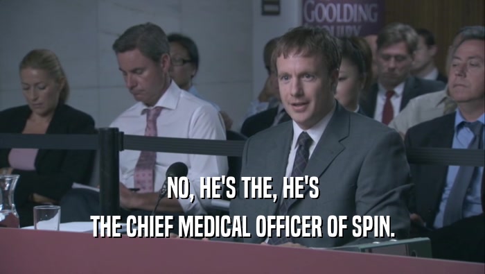 NO, HE'S THE, HE'S THE CHIEF MEDICAL OFFICER OF SPIN. 