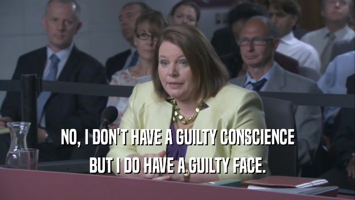 NO, I DON'T HAVE A GUILTY CONSCIENCE BUT I DO HAVE A GUILTY FACE. 