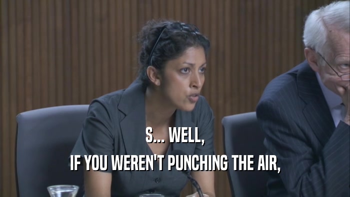 S... WELL, IF YOU WEREN'T PUNCHING THE AIR, IF YOU WEREN'T PUNCHING THE AIR,