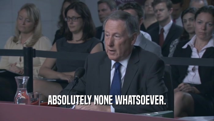 ABSOLUTELY NONE WHATSOEVER.  