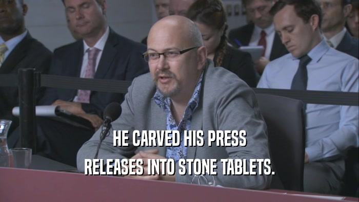 HE CARVED HIS PRESS
 RELEASES INTO STONE TABLETS.
 