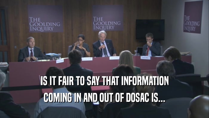 IS IT FAIR TO SAY THAT INFORMATION COMING IN AND OUT OF DOSAC IS... 