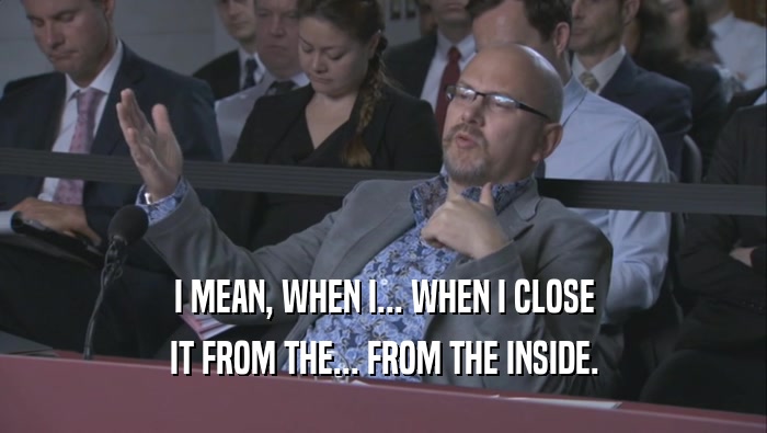 I MEAN, WHEN I... WHEN I CLOSE IT FROM THE... FROM THE INSIDE. 
