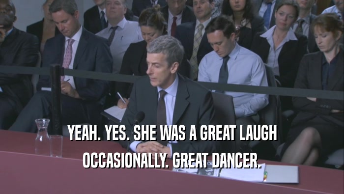 YEAH. YES. SHE WAS A GREAT LAUGH
 OCCASIONALLY. GREAT DANCER.
 