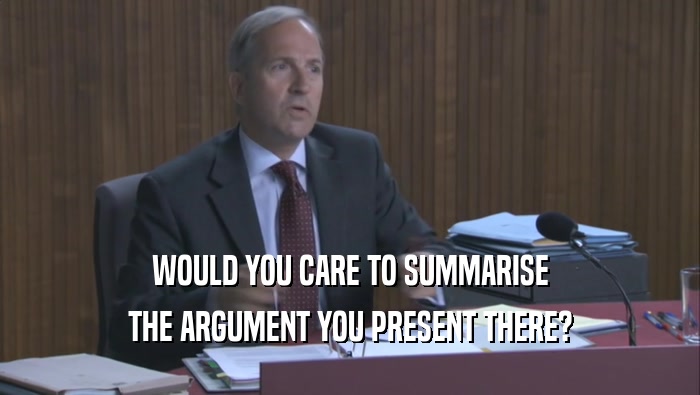 WOULD YOU CARE TO SUMMARISE THE ARGUMENT YOU PRESENT THERE? 