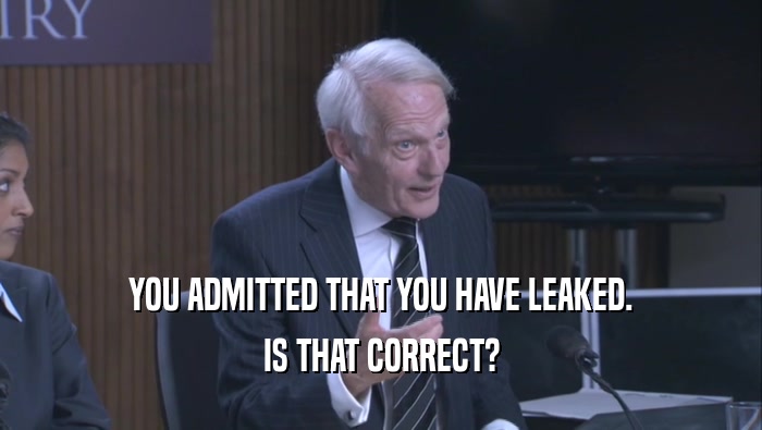 YOU ADMITTED THAT YOU HAVE LEAKED. IS THAT CORRECT? 