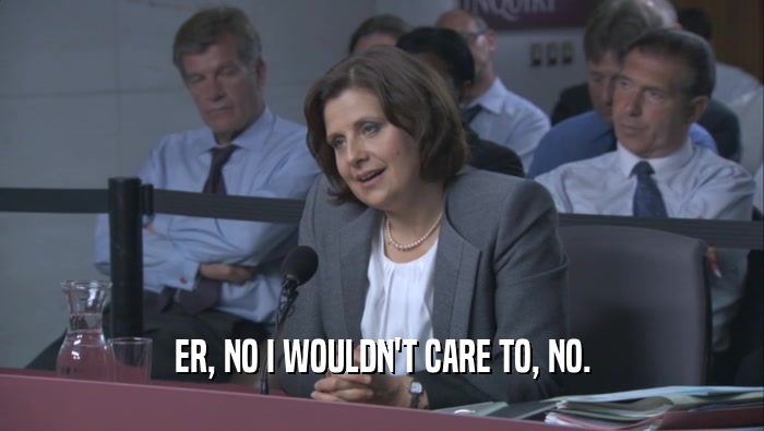 ER, NO I WOULDN'T CARE TO, NO.  