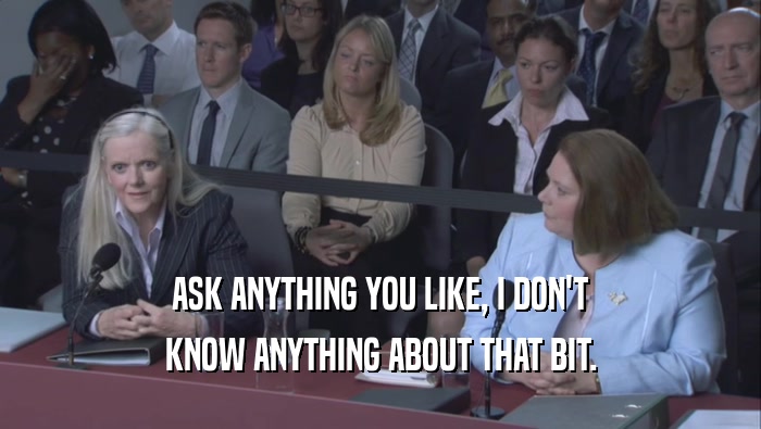 ASK ANYTHING YOU LIKE, I DON'T KNOW ANYTHING ABOUT THAT BIT. 
