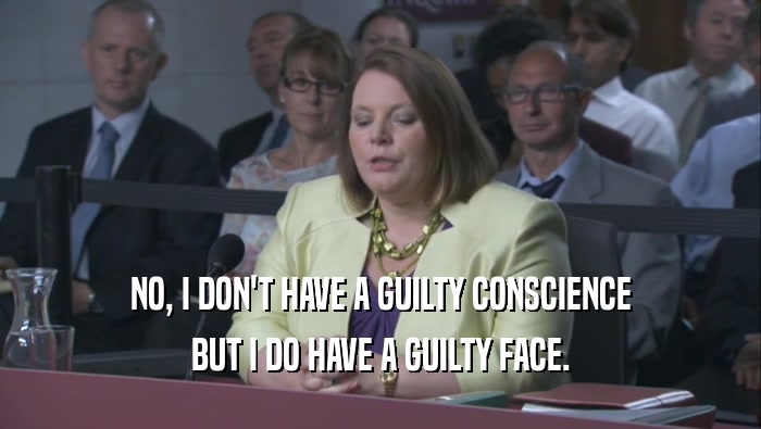 NO, I DON'T HAVE A GUILTY CONSCIENCE BUT I DO HAVE A GUILTY FACE. 