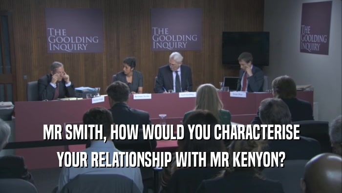 MR SMITH, HOW WOULD YOU CHARACTERISE YOUR RELATIONSHIP WITH MR KENYON? 