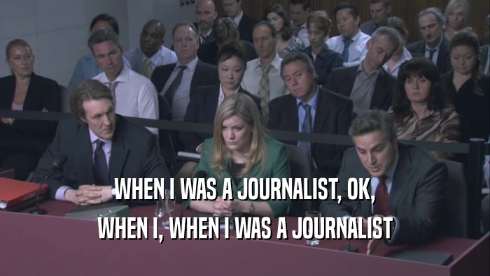 WHEN I WAS A JOURNALIST, OK,
 WHEN I, WHEN I WAS A JOURNALIST
 WHEN I, WHEN I WAS A JOURNALIST
