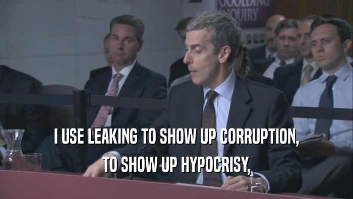 I USE LEAKING TO SHOW UP CORRUPTION,
 TO SHOW UP HYPOCRISY,
 