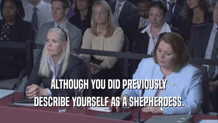 ALTHOUGH YOU DID PREVIOUSLY DESCRIBE YOURSELF AS A SHEPHERDESS. 