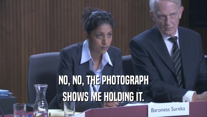 NO, NO, THE PHOTOGRAPH SHOWS ME HOLDING IT. 