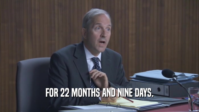 FOR 22 MONTHS AND NINE DAYS.  