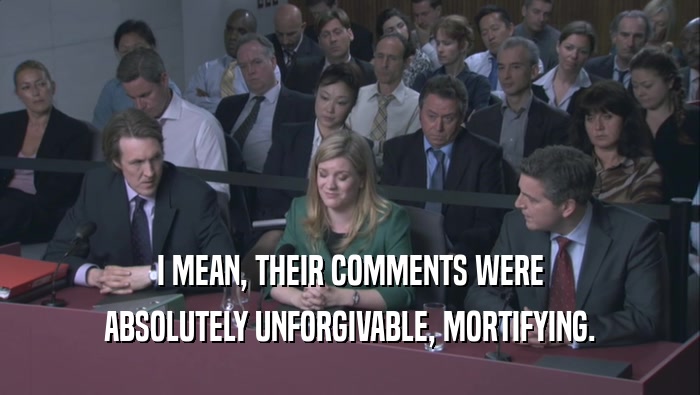 I MEAN, THEIR COMMENTS WERE ABSOLUTELY UNFORGIVABLE, MORTIFYING. 