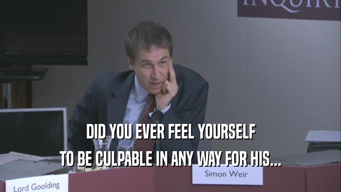 DID YOU EVER FEEL YOURSELF TO BE CULPABLE IN ANY WAY FOR HIS... 
