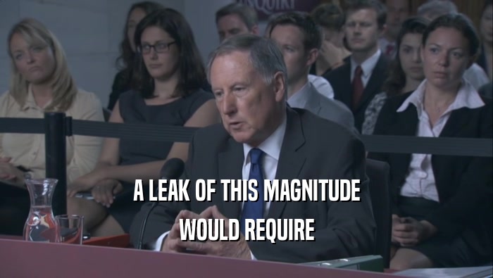 A LEAK OF THIS MAGNITUDE WOULD REQUIRE 