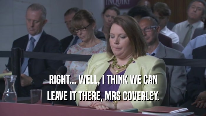 RIGHT... WELL, I THINK WE CAN LEAVE IT THERE, MRS COVERLEY. 