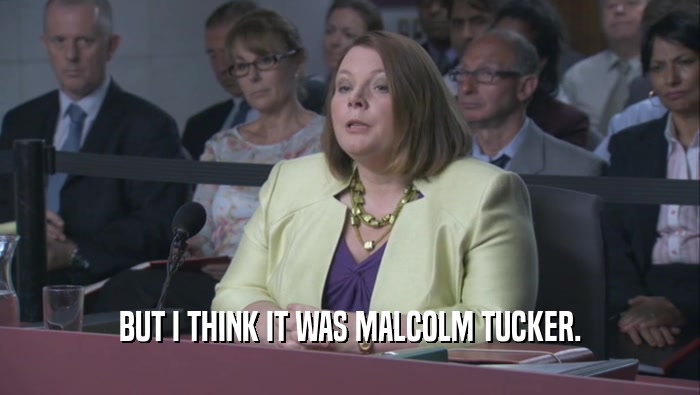 BUT I THINK IT WAS MALCOLM TUCKER.  