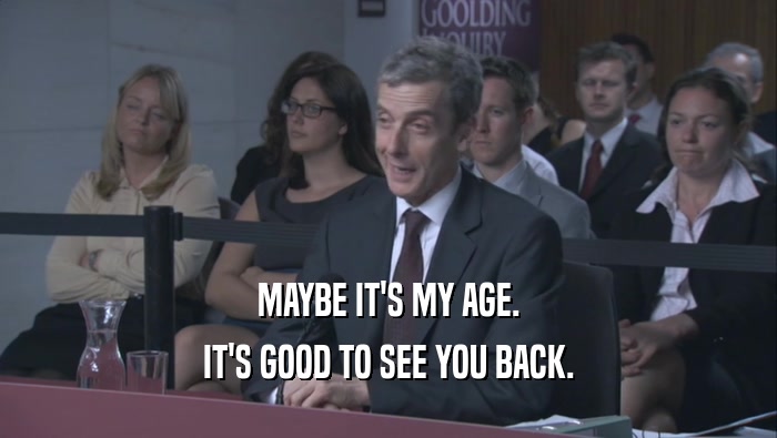 MAYBE IT'S MY AGE. IT'S GOOD TO SEE YOU BACK. 