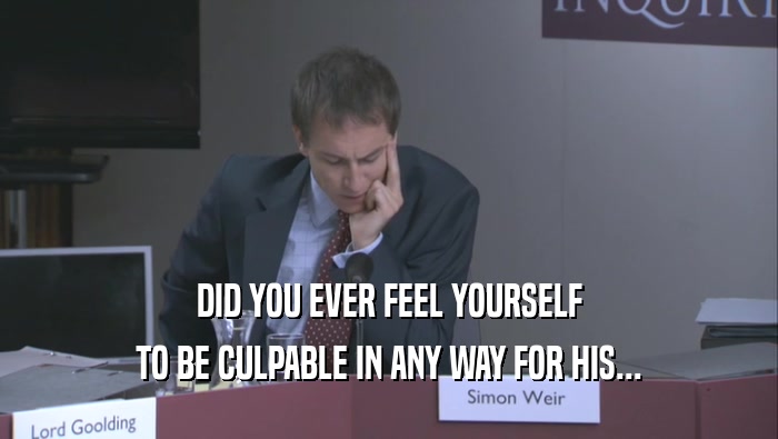 DID YOU EVER FEEL YOURSELF TO BE CULPABLE IN ANY WAY FOR HIS... 