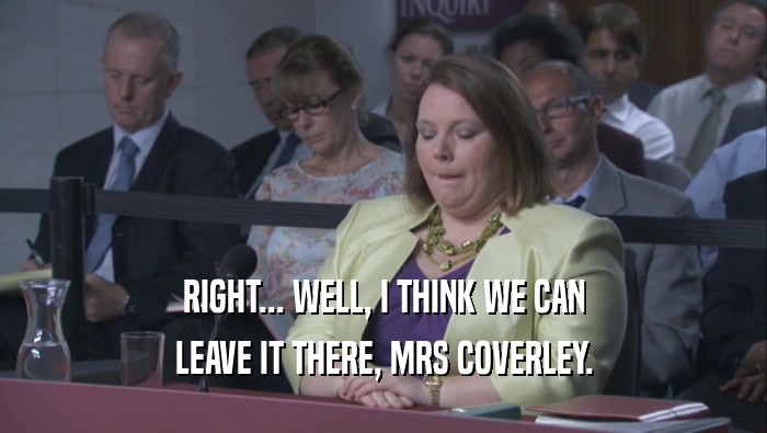 RIGHT... WELL, I THINK WE CAN LEAVE IT THERE, MRS COVERLEY. 