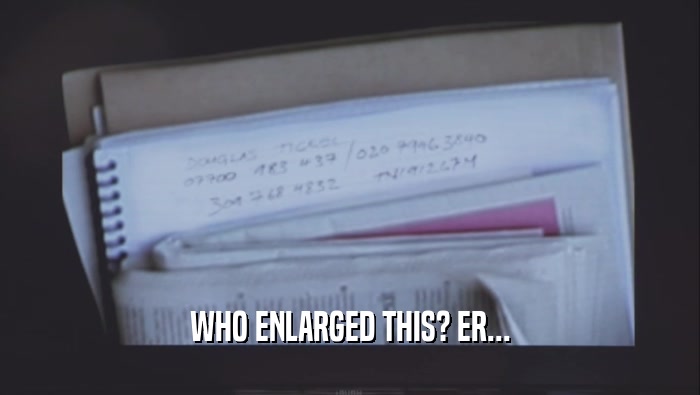 WHO ENLARGED THIS? ER...  