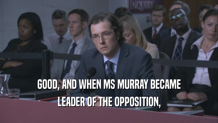 GOOD, AND WHEN MS MURRAY BECAME LEADER OF THE OPPOSITION, 