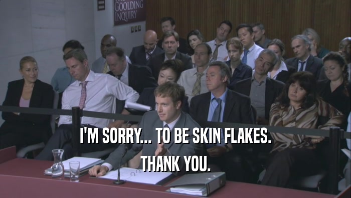 I'M SORRY... TO BE SKIN FLAKES. THANK YOU. 