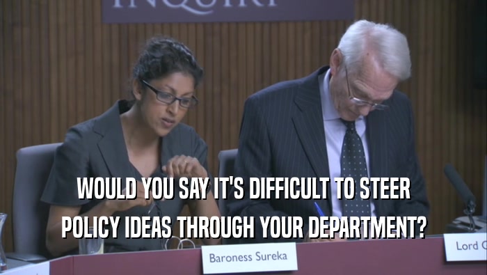 WOULD YOU SAY IT'S DIFFICULT TO STEER POLICY IDEAS THROUGH YOUR DEPARTMENT? 