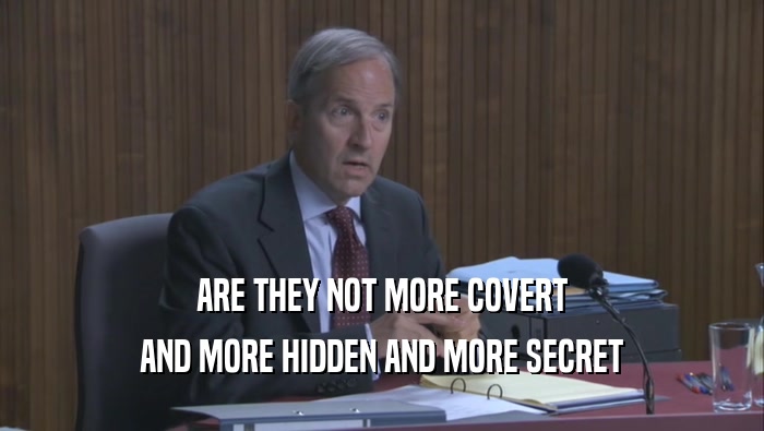 ARE THEY NOT MORE COVERT AND MORE HIDDEN AND MORE SECRET AND MORE HIDDEN AND MORE SECRET