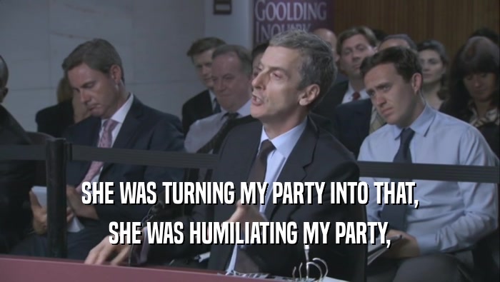 SHE WAS TURNING MY PARTY INTO THAT, SHE WAS HUMILIATING MY PARTY, 