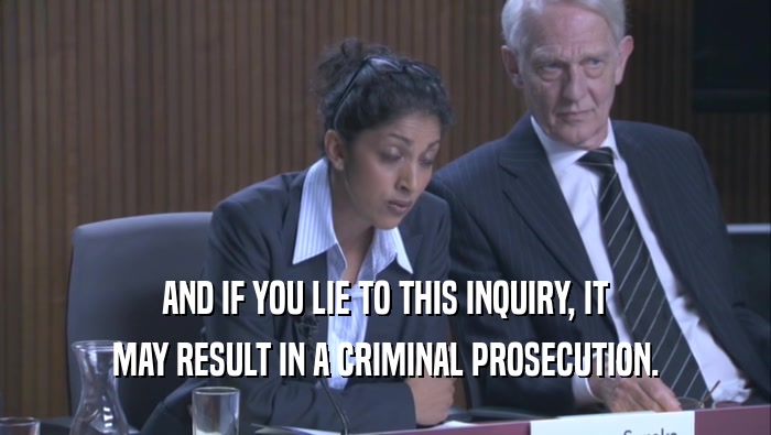 AND IF YOU LIE TO THIS INQUIRY, IT MAY RESULT IN A CRIMINAL PROSECUTION. 
