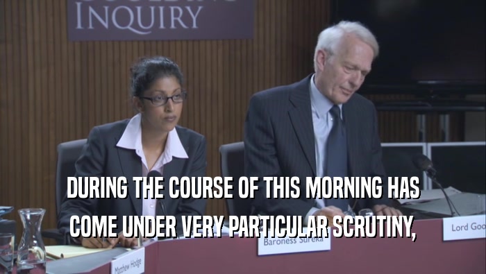 DURING THE COURSE OF THIS MORNING HAS COME UNDER VERY PARTICULAR SCRUTINY, 